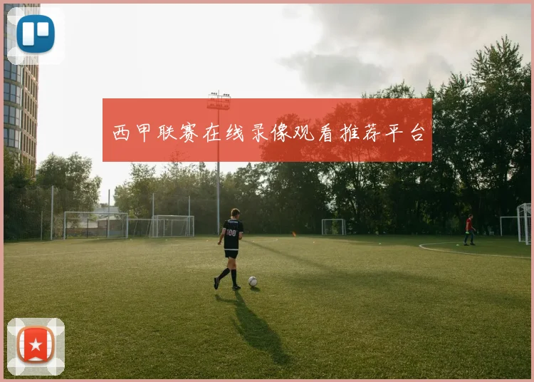 西甲联赛在线录像观看推荐平台