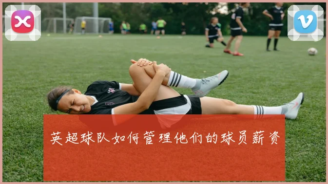 英超球队如何管理他们的球员薪资